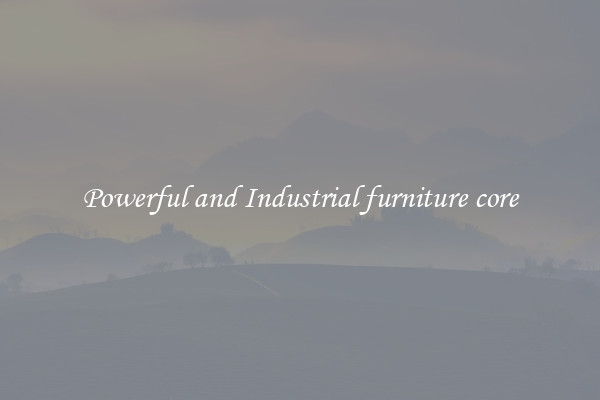 Powerful and Industrial furniture core