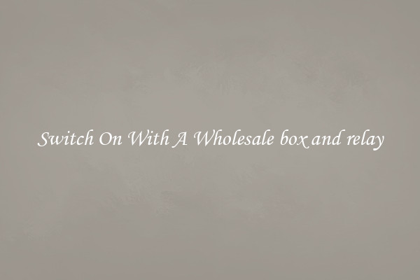 Switch On With A Wholesale box and relay