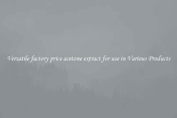 Versatile factory price acetone extract for use in Various Products