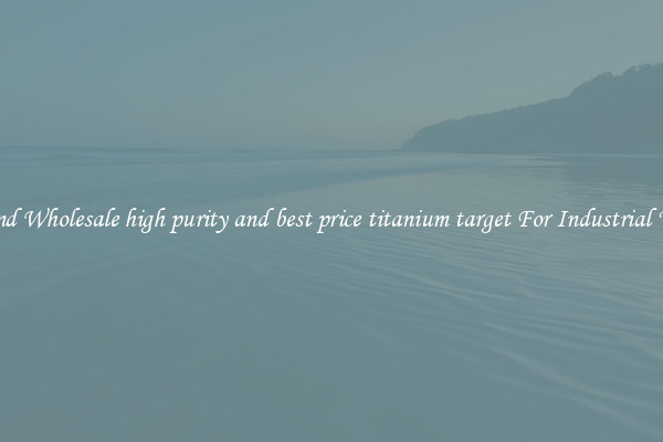 Find Wholesale high purity and best price titanium target For Industrial Use