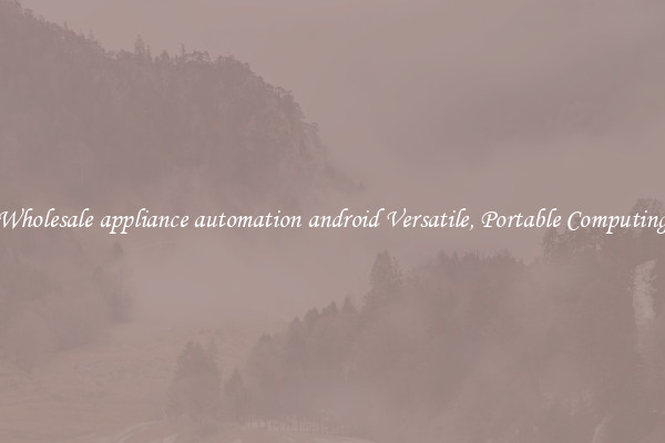 Wholesale appliance automation android Versatile, Portable Computing