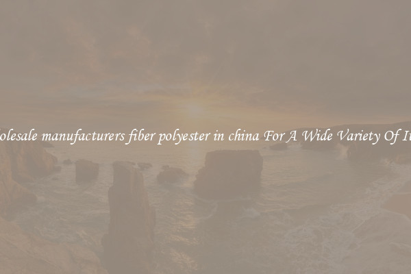 Wholesale manufacturers fiber polyester in china For A Wide Variety Of Items