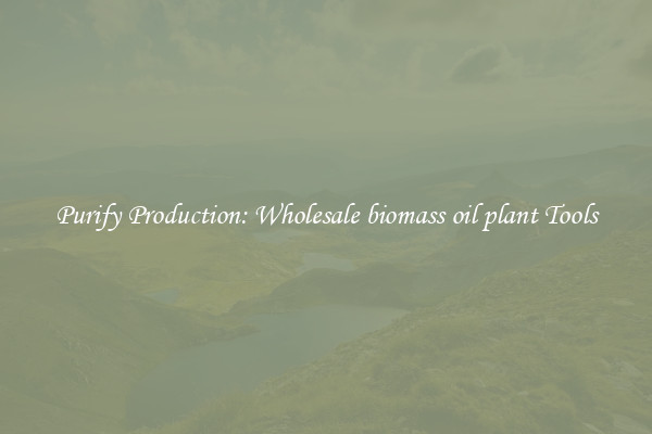 Purify Production: Wholesale biomass oil plant Tools