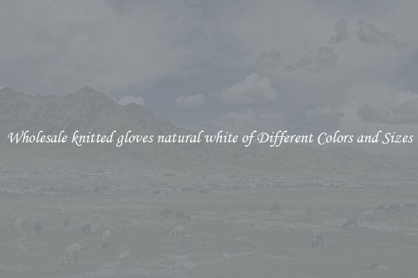 Wholesale knitted gloves natural white of Different Colors and Sizes