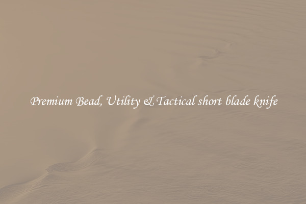 Premium Bead, Utility & Tactical short blade knife