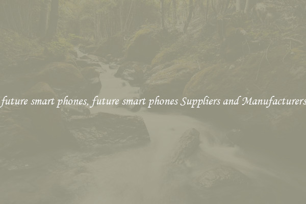 future smart phones, future smart phones Suppliers and Manufacturers