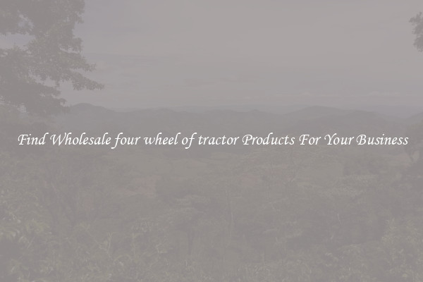 Find Wholesale four wheel of tractor Products For Your Business