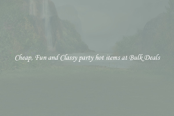 Cheap, Fun and Classy party hot items at Bulk Deals