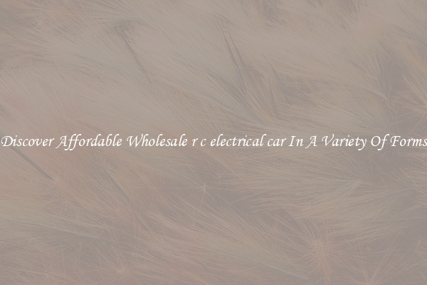 Discover Affordable Wholesale r c electrical car In A Variety Of Forms