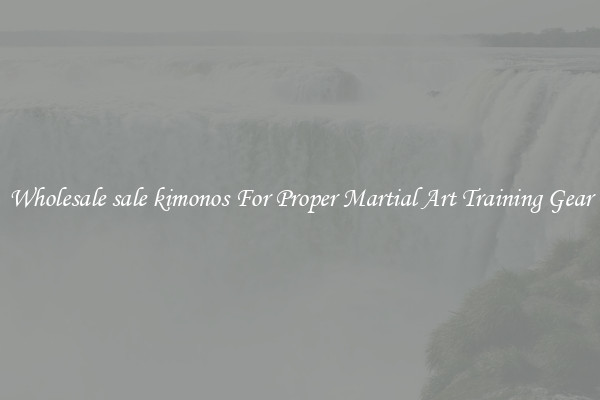 Wholesale sale kimonos For Proper Martial Art Training Gear