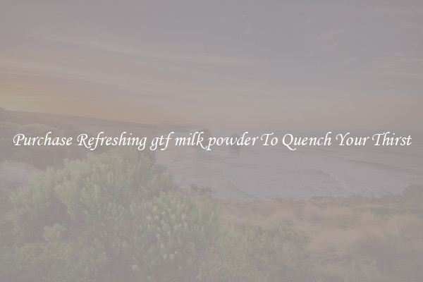 Purchase Refreshing gtf milk powder To Quench Your Thirst
