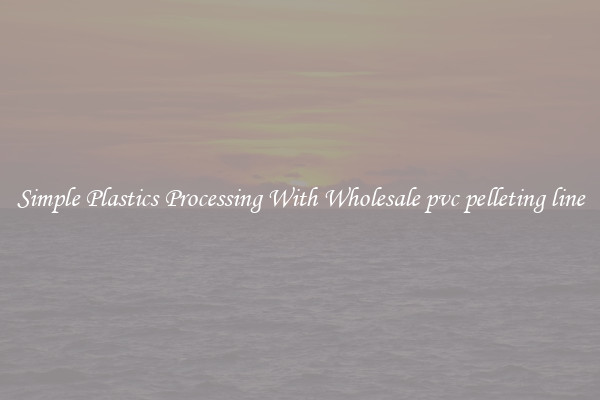 Simple Plastics Processing With Wholesale pvc pelleting line