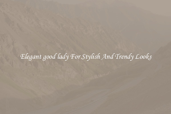 Elegant good lady For Stylish And Trendy Looks
