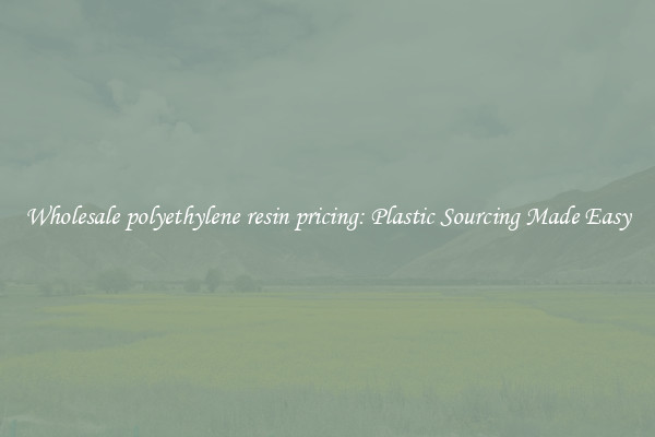 Wholesale polyethylene resin pricing: Plastic Sourcing Made Easy