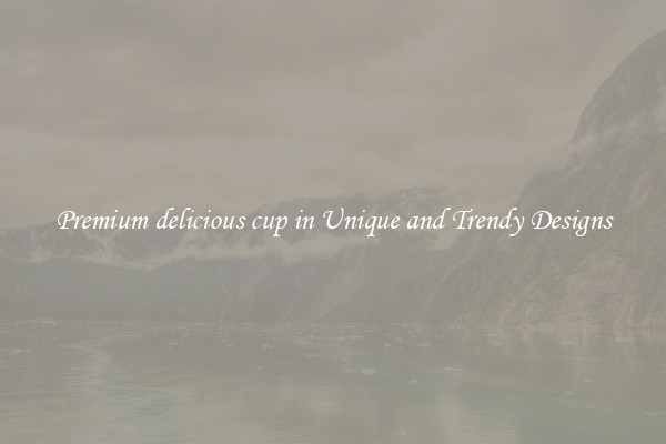 Premium delicious cup in Unique and Trendy Designs