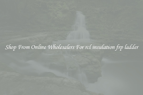 Shop From Online Wholesalers For rcl insulation frp ladder