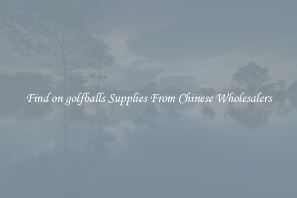 Find on golfballs Supplies From Chinese Wholesalers
