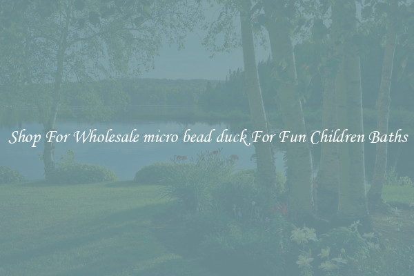 Shop For Wholesale micro bead duck For Fun Children Baths