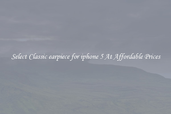 Select Classic earpiece for iphone 5 At Affordable Prices