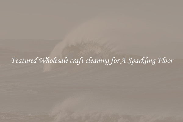 Featured Wholesale craft cleaning for A Sparkling Floor