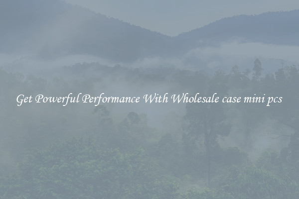 Get Powerful Performance With Wholesale case mini pcs 