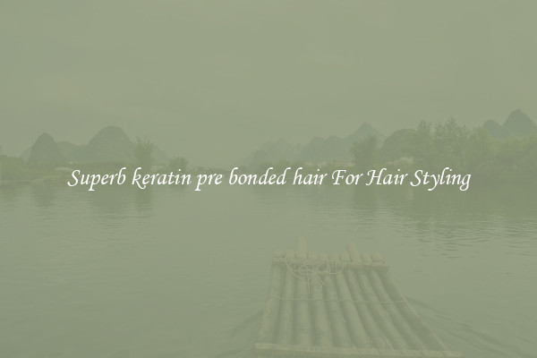 Superb keratin pre bonded hair For Hair Styling