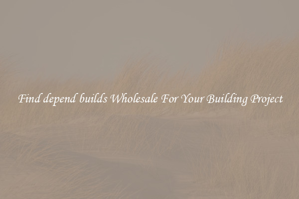 Find depend builds Wholesale For Your Building Project