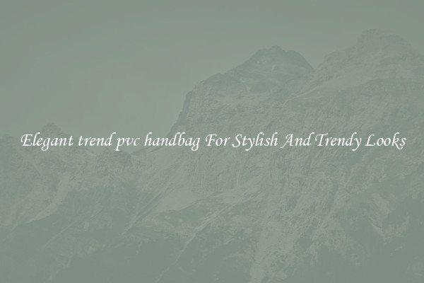 Elegant trend pvc handbag For Stylish And Trendy Looks
