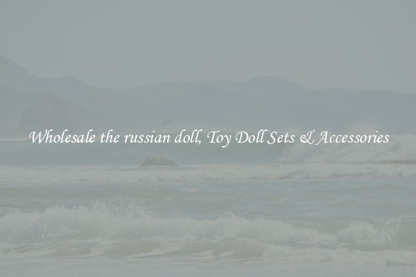 Wholesale the russian doll, Toy Doll Sets & Accessories