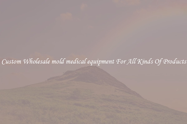 Custom Wholesale mold medical equipment For All Kinds Of Products