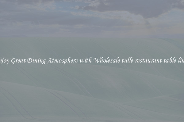 Enjoy Great Dining Atmosphere with Wholesale tulle restaurant table linen