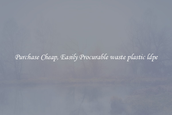 Purchase Cheap, Easily Procurable waste plastic ldpe