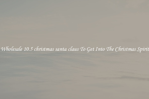 Wholesale 10.5 christmas santa claus To Get Into The Christmas Spirit