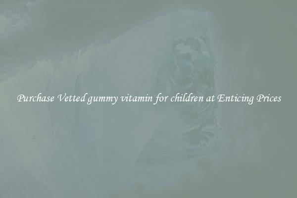 Purchase Vetted gummy vitamin for children at Enticing Prices