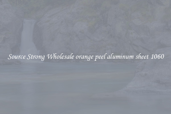 Source Strong Wholesale orange peel aluminum sheet 1060