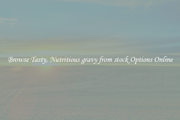 Browse Tasty, Nutritious gravy from stock Options Online
