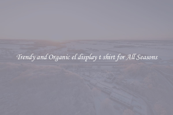 Trendy and Organic el display t shirt for All Seasons