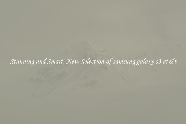 Stunning and Smart, New Selection of samsung galaxy s3 at&t