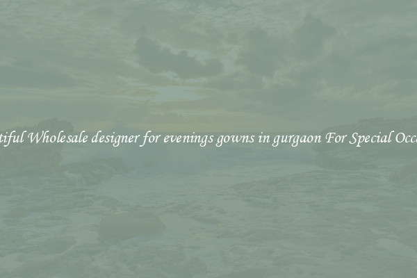 Beautiful Wholesale designer for evenings gowns in gurgaon For Special Occasions
