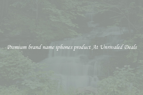 Premium brand name iphones product At Unrivaled Deals