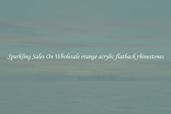 Sparkling Sales On Wholesale orange acrylic flatback rhinestones