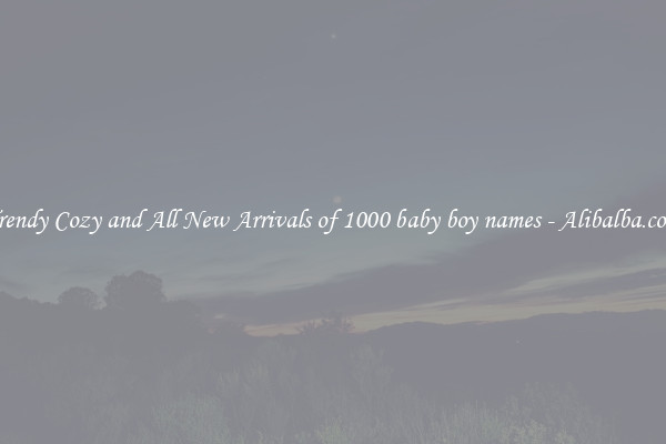 Trendy Cozy and All New Arrivals of 1000 baby boy names - Alibalba.com