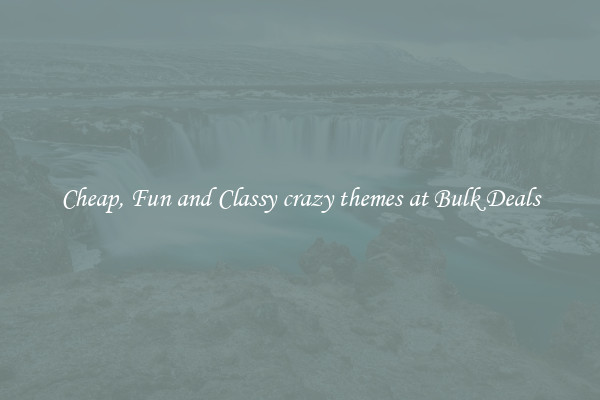 Cheap, Fun and Classy crazy themes at Bulk Deals