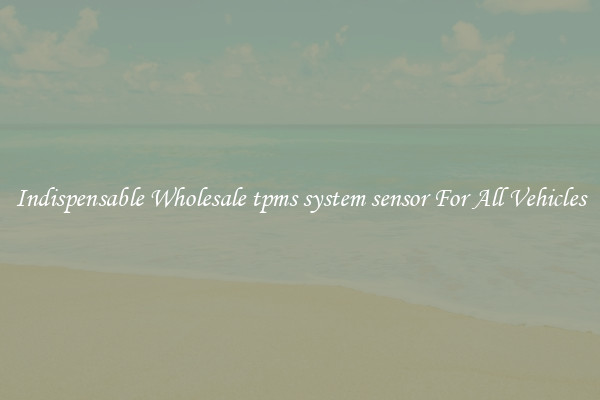 Indispensable Wholesale tpms system sensor For All Vehicles