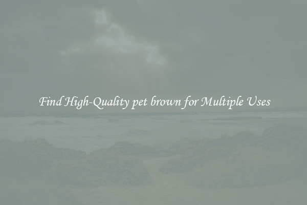 Find High-Quality pet brown for Multiple Uses