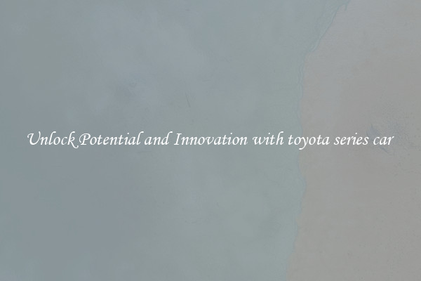 Unlock Potential and Innovation with toyota series car 