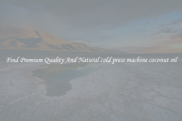 Find Premium Quality And Natural cold press machine coconut oil