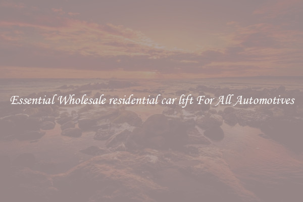 Essential Wholesale residential car lift For All Automotives