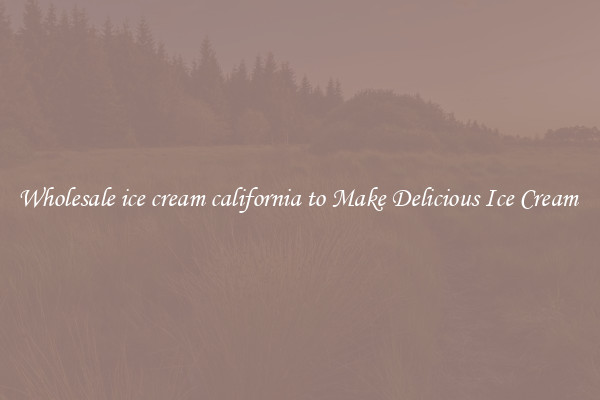 Wholesale ice cream california to Make Delicious Ice Cream 