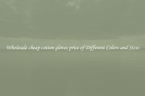 Wholesale cheap cotton gloves price of Different Colors and Sizes